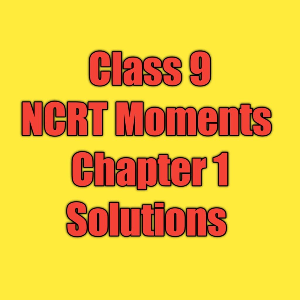 Class 9 NCERT Moments Chapter 1 Solutions